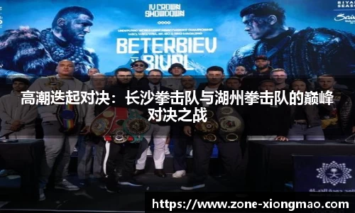 高潮迭起对决：长沙拳击队与湖州拳击队的巅峰对决之战